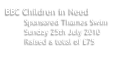 BBC Children in Need 
								Sponsored Thames Swim	
								Sunday 25th July 2010
								Raised a total of £75
			